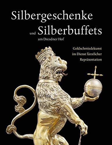 Silbergeschenke und Silberbuffets am Dresdner Hof: Goldschmiedekunst im Dienst fürstlicher Repräsentation