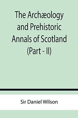 The Archæology and Prehistoric Annals of Scotland (Part - II)