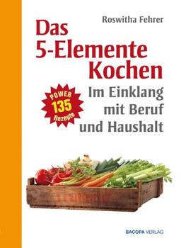 Fünf Elemente Kochen im Einklang mit Beruf und Haushalt: Eine ausgewählte Rezeptsammlung