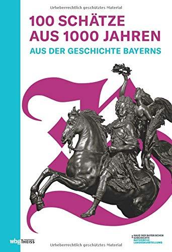 Hundert Schätze aus tausend Jahren: Aus der Geschichte Bayerns