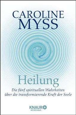 Heilung: Die fünf spirituellen Wahrheiten über die transformierende Kraft der Seele