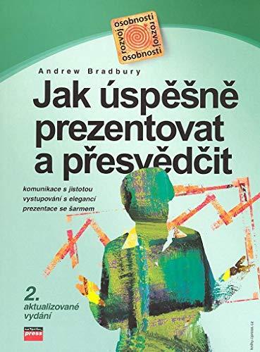 Jak úspěšně prezentovat a přesvědčit: komunikace s jistotou, vystupování s elegancí, prezentace se šarmem (2007)