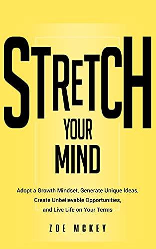 Stretch Your Mind: Adopt a Growth Mindset, Generate Unique Ideas, Create Unbelievable Opportunities, and Live Life on Your Terms. (Cognitive Development, Band 7)