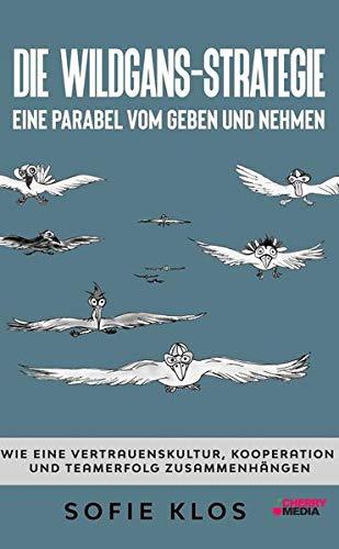 Die Wildgans-Strategie - Eine Parabel vom Geben und Nehmen: Wie eine Vertrauenskultur, Kooperation und Teamerfolg zusammenhängen