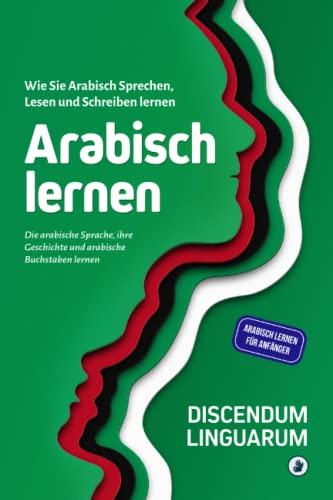 Arabisch lernen: Wie Sie Arabisch Sprechen, Lesen und Schreiben lernen - Die arabische Sprache, ihre Geschichte und arabische Buchstaben lernen - Arabisch lernen für Anfänger