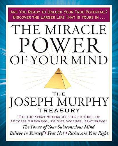 The Miracle Power of Your Mind: The Joseph Murphy Treasury: Includes The Powers of Your Suconscious Mind, how to Attract Money, Believe in Yourself, Fear Not, Riches Are Your Right, and Many More