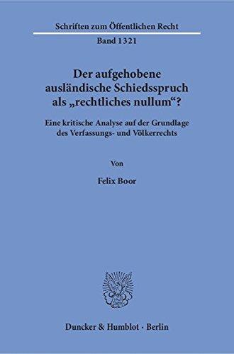 Der aufgehobene ausländische Schiedsspruch als »rechtliches nullum«?: Eine kritische Analyse auf der Grundlage des Verfassungs- und Völkerrechts. (Schriften zum Öffentlichen Recht)