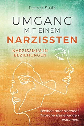 Umgang mit einem Narzissten-Narzissmus in Beziehungen: Bleiben oder trennen? Toxische Beziehungen erkennen. Wie Sie eine Entscheidung treffen können und wieder glücklich werden