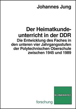 Der Heimatkundeunterricht in der DDR. Die Entwicklung des Faches in den unteren vier Jahrgangsstufen der Polytechnischen Oberschule zwischen 1945 und 1989. (Klinkhardt forschung)