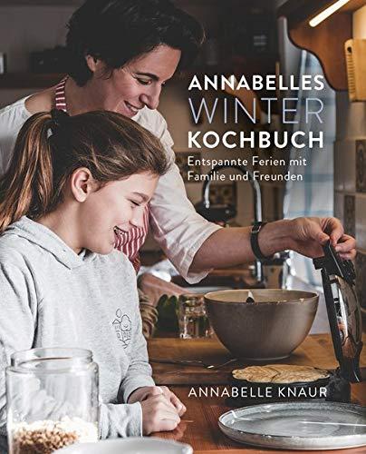 Annabelles Winter Kochbuch: Entspannte Ferien mit Familie und Freunden