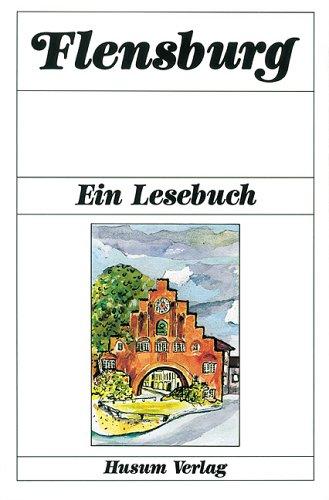 Flensburg: Ein Lesebuch. Die Stadt Flensburg in Erzählungen, Anekdoten, Tagebüchern, Briefen, Reisebeschreibungen und Kindergeschichten sowie Gedichten von einst und jetzt