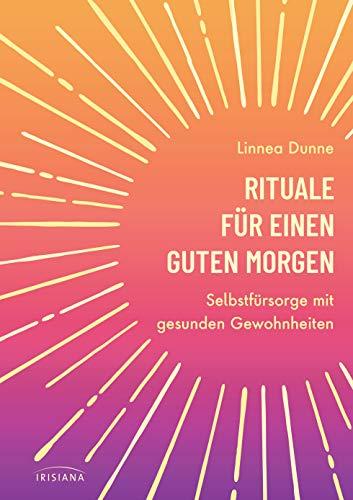 Rituale für einen guten Morgen: Selbstfürsorge mit gesunden Gewohnheiten - Mit Yoga, Meditation und einem gesundem Frühstück in einen erfolgreichen ... bis hin zu Journaling und leckeren Rezepten