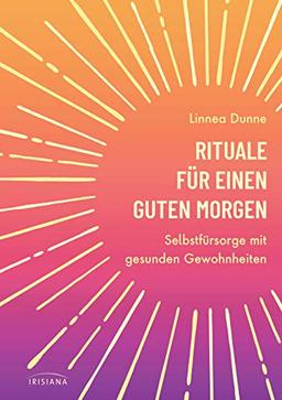 Rituale für einen guten Morgen: Selbstfürsorge mit gesunden Gewohnheiten - Mit Yoga, Meditation und einem gesundem Frühstück in einen erfolgreichen ... bis hin zu Journaling und leckeren Rezepten