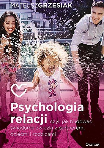 Psychologia relacji: czyli jak budowac swiadome zwiazki z partnerem dziecmi i rodzicami