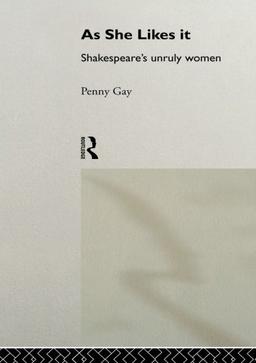 As She Likes It: Shakespeare's Unruly Women (Gender and Performance)