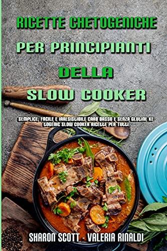 Ricette Chetogeniche Per Principianti Della Slow Cooker: Semplice, Facile E Irresistibile Carb Basso E Senza Glutine Ketogenic Slow Cooker Ricette Per ... Cookbook For Beginners) (Italian Version)