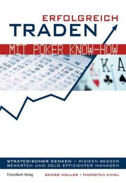 Erfolgreich traden mit Poker Know-how: Strategischer denken - Risiken besser bewerten und Geld effizienter managen.