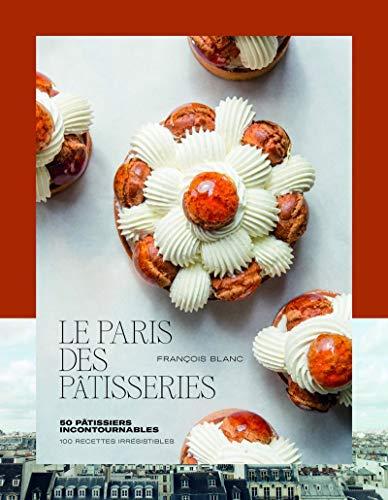 Le Paris des pâtisseries : 100 recettes irrésistibles : 50 pâtissiers incontournables