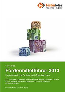 Förderlotse Fördermittelführer 2013 für gemeinnützige Projekte und Organisationen: 227 Finanzierungsmöglichkeiten für die Bereiche Bildung, Soziales, ... Engagement und internationale Zusammenarbeit