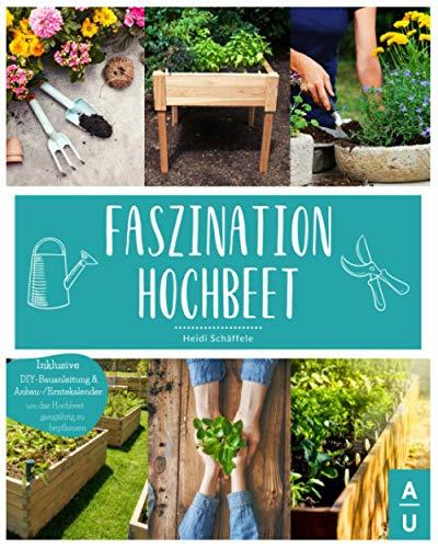 Faszination Hochbeet: Das große Hochbeet Buch mit allem Wissenswerten zu dem Alleskönner aus dem Garten. Inkl. DIY-Bauanleitung & Anbau- und Erntekalender um das Hochbeet ganzjährig zu bepflanzen