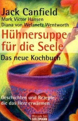 Hühnersuppe für die Seele - Das neue Kochbuch -: Geschichten und Rezepte, die das Herz erwärmen