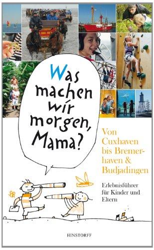 &#34;Was machen wir morgen, Mama?&#34; Von Cuxhaven bis Bremerhaven & Butjadingen: Erlebnisführer für Kinder und Eltern