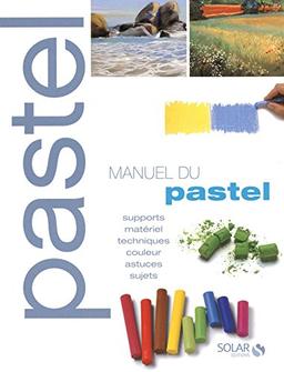 Manuel du pastel : supports, matériels, techniques, couleur, astuces, sujets