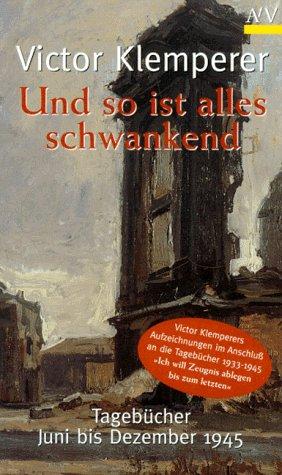 Und so ist alles schwankend. Tagebücher Juni bis Dezember 1945.