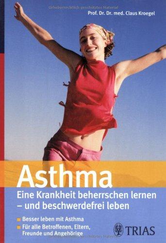 Asthma: Eine Krankheit beherrschen lernen - und beschwerdefrei leben. Besser leben mit Asthma. Für alle Betroffenen, Eltern, Freunde und Angehörige