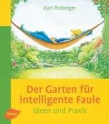 Der Garten für intelligente Faule: Das etwas andere Gartenbuch. Ideen und Praxis