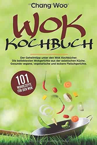 WOK Kochbuch: 101 Wokrezepte für den Wok. Der Geheimtipp unter den Wok Kochbücher. Die beliebtesten Wokgerichte aus der asiatischen Küche. Gesunde vegane, vegetarische und leckere Fleischgerichte.