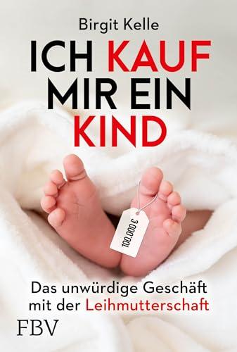 Ich kauf mir ein Kind: Das unwürdige Geschäft mit der Leihmutterschaft