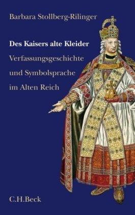 Des Kaisers alte Kleider: Verfassungsgeschichte und Symbolsprache des Alten Reiches