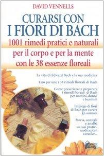 Curarsi con i fiori di Bach. 1001 rimedi pratici e naturali per il corpo e per la mente con le 38 essenze floreali