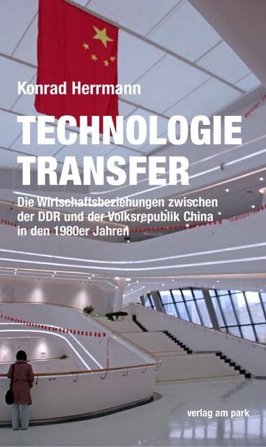 Technologietransfer: Die Wirtschaftsbeziehungen zwischen der DDR und der Volksrepublik China in den 1980er Jahren (verlag am park)