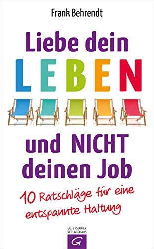 Liebe dein Leben und nicht deinen Job.: 10 Ratschläge für eine entspannte Haltung