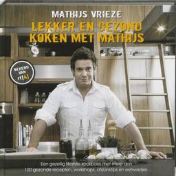 Lekker en gezond koken met Mathijs: een gezellig lifestyle kookboek met meer dan 100 gezonde recepten, workshops, afslanktips en eetweetjes