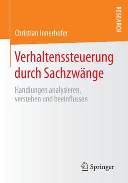 Verhaltenssteuerung durch Sachzwänge: Handlungen analysieren, verstehen und beeinflussen