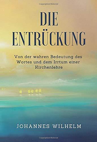 Die Entrückung: Von der wahren Bedeutung des Wortes und dem Irrtum einer Kirchenlehre (Die großen Lebens- und Kirchenfragen)