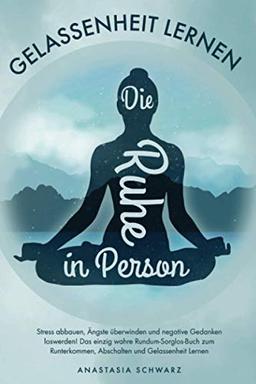 Die Ruhe in Person: Stress abbauen, Ängste überwinden und negative Gedanken loswerden! Das einzig wahre Rundum-Sorglos-Buch zum Runterkommen, Abschalten und Gelassenheit Lernen