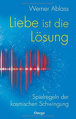 Liebe ist die Lösung. Spielregeln der kosmischen Schwingung