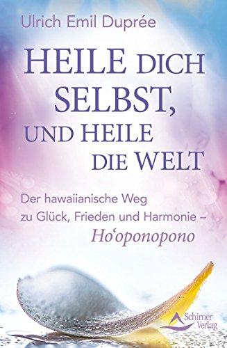 Heile dich selbst, und heile die Welt: Ho'oponopono: Der hawaiianische Weg, einfach und effektiv innere und äußere Konflikte zu lösen