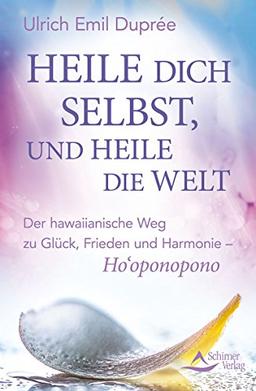 Heile dich selbst, und heile die Welt: Ho'oponopono: Der hawaiianische Weg, einfach und effektiv innere und äußere Konflikte zu lösen