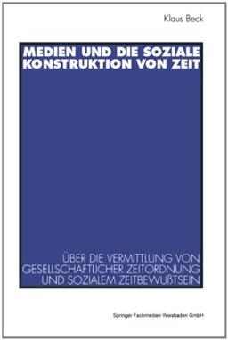 Medien und die soziale Konstruktion von Zeit: Über Die Vermittlung Von Gesellschaftlicher Zeitordnung Und Sozialem Zeitbewußtsein