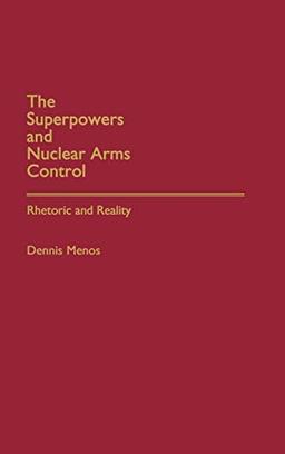 The Superpowers and Nuclear Arms Control: Rhetoric and Reality (Bibliographies and Indexes in)