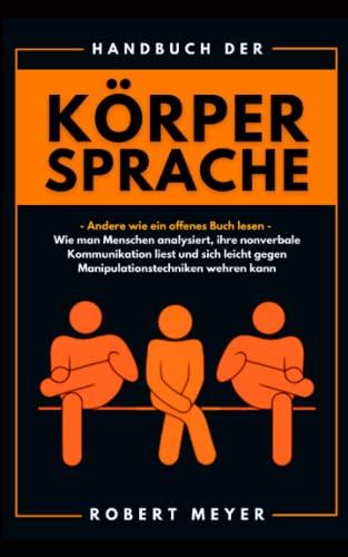 Handbuch der Körpersprache: Andere wie ein offenes Buch lesen - Wie man Menschen analysiert, ihre nonverbale Kommunikation liest und sich leicht gegen Manipulationstechniken wehren kann