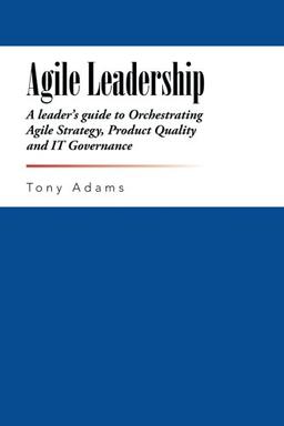 Agile Leadership: A leader's guide to Orchestrating Agile Strategy, Product Quality and IT Governance