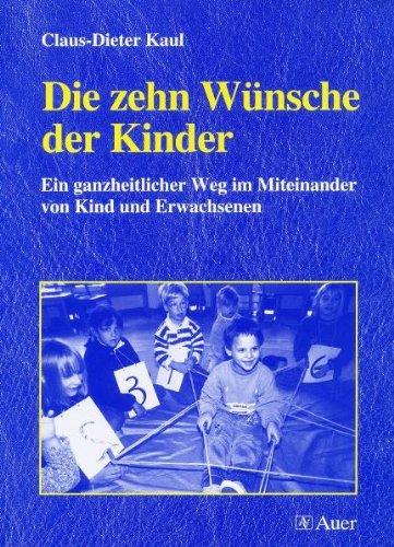 Die zehn Wünsche der Kinder: Ein ganzheitlicher Weg im Miteinander von Kind und Erwachsenen