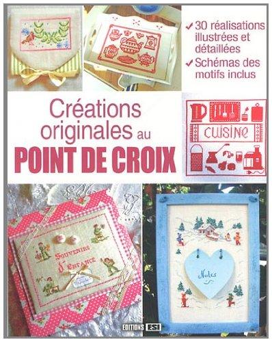 Créations originales au point de croix : 30 réalisations illustrées et détaillées, schémas des motifs inclus