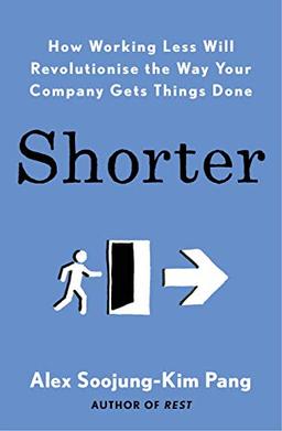 Shorter: How Working Less Will Revolutionise the Way Your Company Gets Things Done